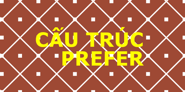 Cách sử dụng cấu trúc Prefer chuẩn nhất